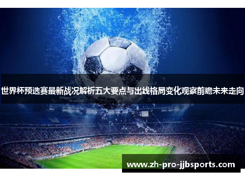 世界杯预选赛最新战况解析五大要点与出线格局变化观察前瞻未来走向