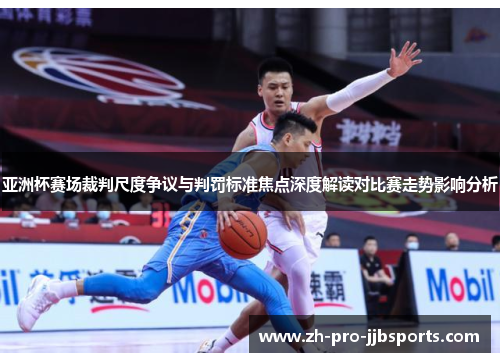 亚洲杯赛场裁判尺度争议与判罚标准焦点深度解读对比赛走势影响分析