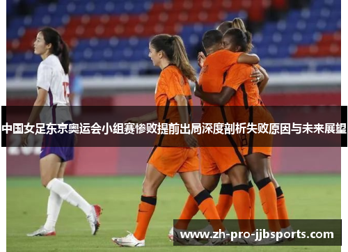 中国女足东京奥运会小组赛惨败提前出局深度剖析失败原因与未来展望