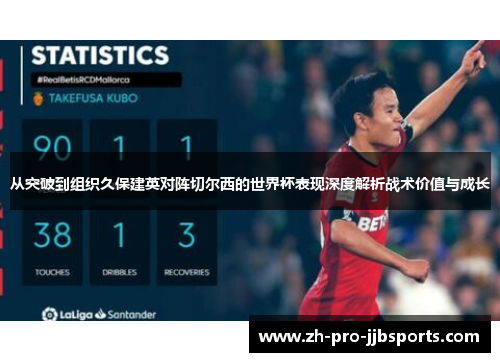 从突破到组织久保建英对阵切尔西的世界杯表现深度解析战术价值与成长