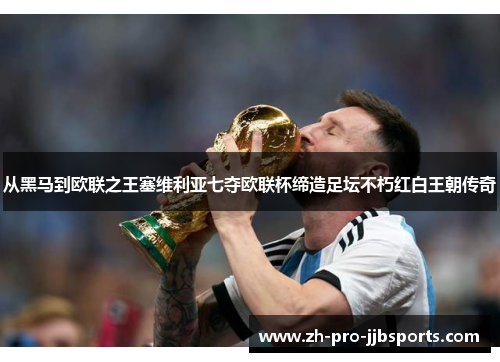 从黑马到欧联之王塞维利亚七夺欧联杯缔造足坛不朽红白王朝传奇 从黑马到欧联之王塞维利亚七夺欧联杯缔造足坛不朽红白王朝传奇