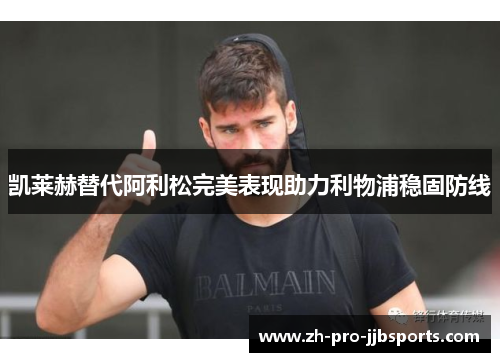 凯莱赫替代阿利松完美表现助力利物浦稳固防线 凯莱赫替代阿利松完美表现助力利物浦稳固防线