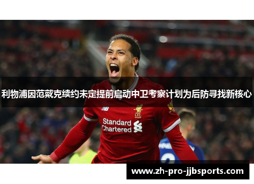 利物浦因范戴克续约未定提前启动中卫考察计划为后防寻找新核心