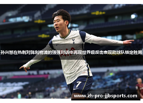 孙兴慜在热刺对阵利物浦的强强对话中再现世界级反击表现助球队锁定胜局