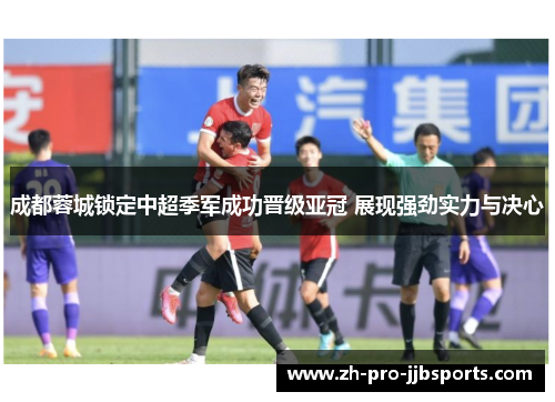 成都蓉城锁定中超季军成功晋级亚冠 展现强劲实力与决心