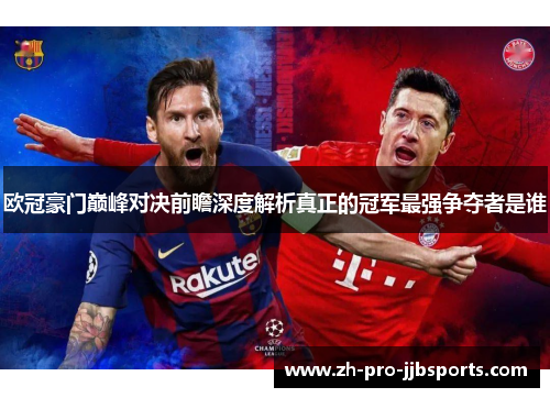 欧冠豪门巅峰对决前瞻深度解析真正的冠军最强争夺者是谁