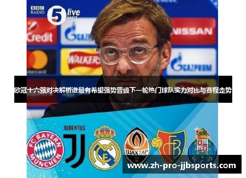 欧冠十六强对决解析谁最有希望强势晋级下一轮热门球队实力对比与赛程走势