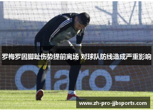 罗梅罗因脚趾伤势提前离场 对球队防线造成严重影响 罗梅罗因脚趾伤势提前离场 对球队防线造成严重影响