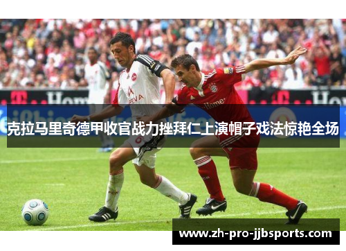 克拉马里奇德甲收官战力挫拜仁上演帽子戏法惊艳全场