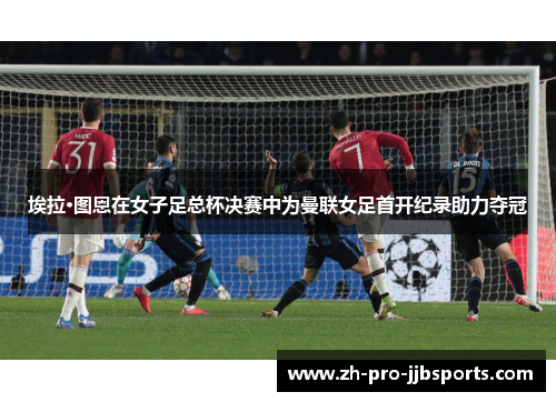 埃拉·图恩在女子足总杯决赛中为曼联女足首开纪录助力夺冠