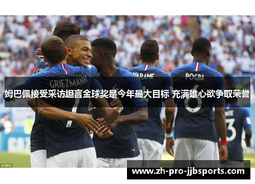 姆巴佩接受采访坦言金球奖是今年最大目标 充满雄心欲争取荣誉