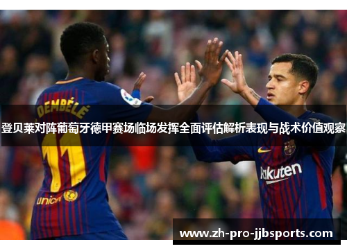 登贝莱对阵葡萄牙德甲赛场临场发挥全面评估解析表现与战术价值观察 登贝莱对阵葡萄牙德甲赛场临场发挥全面评估解析表现与战术价值观察