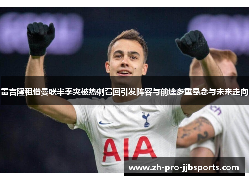 雷吉隆租借曼联半季突被热刺召回引发阵容与前途多重悬念与未来走向 雷吉隆租借曼联半季突被热刺召回引发阵容与前途多重悬念与未来走向
