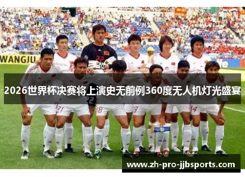 2026世界杯决赛将上演史无前例360度无人机灯光盛宴