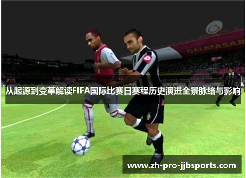 从起源到变革解读FIFA国际比赛日赛程历史演进全景脉络与影响 从起源到变革解读FIFA国际比赛日赛程历史演进全景脉络与影响