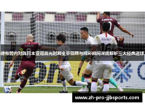 德布劳内对阵日本亚冠高光时刻全景回顾与精彩瞬间深度解析三大经典进球 德布劳内对阵日本亚冠高光时刻全景回顾与精彩瞬间深度解析三大经典进球