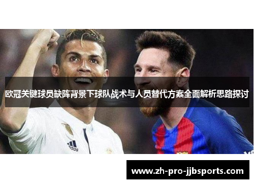 欧冠关键球员缺阵背景下球队战术与人员替代方案全面解析思路探讨