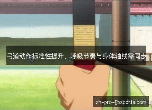 弓道动作标准性提升，呼吸节奏与身体轴线需同步