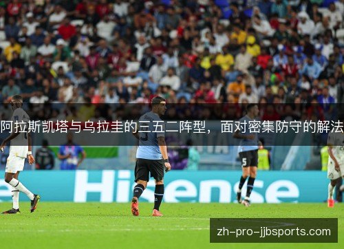 阿拉斯凯塔与乌拉圭的三五二阵型，面对密集防守的解法